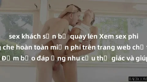 sex khách sạn bị quay lén Xem sex phim Việt Nam không che hoàn toàn miễn phí trên trang web chất lượng cao. Đảm bảo đáp ứng nhu cầu thị giác và giúp thỏa mãn mong muốn của bạn.