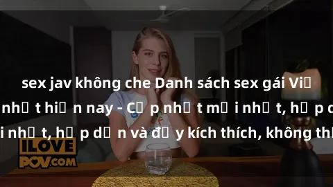 sex jav không che Danh sách sex gái Việt Nam sinh viên hot nhất hiện nay - Cập nhật mới nhất, hấp dẫn và đầy kích thích, không thể bỏ qua!