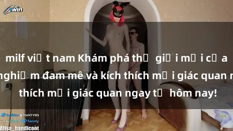 milf việt nam Khám phá thế giới mới của sex online: trải nghiệm đam mê và kích thích mọi giác quan ngay từ hôm nay!