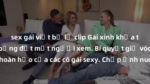 sex gái việt bị lộ clip Gái xinh khỏa thân khoe dáng nóng bỏng đốt mắt người xem. Bí quyết giữ vóc dáng hoàn hảo của các cô gái sexy. Chụp ảnh nude tự tin không sợ lộ hàng.