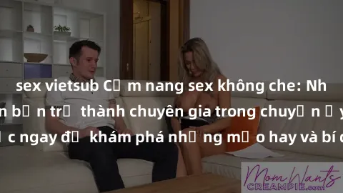 sex vietsub Cẩm nang sex không che: Những bí quyết khiến bạn trở thành chuyên gia trong chuyện ấy! Đọc ngay để khám phá những mẹo hay và bí quyết tình dục không che.