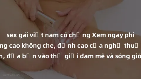 sex gái việt nam có chồng Xem ngay phim sex HD chất lượng cao không che, đỉnh cao của nghệ thuật làm tình, đưa bạn vào thế giới đam mê và sóng gió của tình yêu không giới hạn.