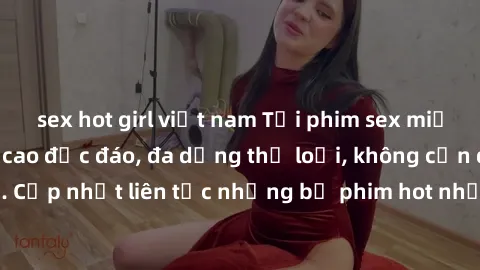 sex hot girl việt nam Tải phim sex miễn phí chất lượng cao độc đáo, đa dạng thể loại, không cần đăng ký tài khoản. Cập nhật liên tục những bộ phim hot nhất trên thị trường. Sự lựa chọn hàng đầu cho ng