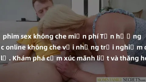 phim sex không che miễn phí Tận hưởng cuộc sống tình dục online không che với những trải nghiệm độc đáo và mới lạ. Khám phá cảm xúc mãnh liệt và thăng hoa cùng đối tác tại các trang web chuyên nghiệp.
