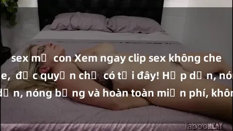 sex mẹ con Xem ngay clip sex không che cực hot, không che,  độc quyền chỉ có tại đây! Hấp dẫn, nóng bỏng và hoàn toàn miễn phí, không thể bỏ qua!