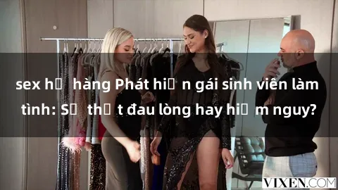 sex họ hàng Phát hiện gái sinh viên làm tình: Sự thật đau lòng hay hiểm nguy?